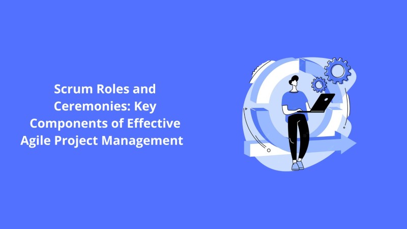 Scrum Roles and Ceremonies: Key Components of Effective Agile Project Management