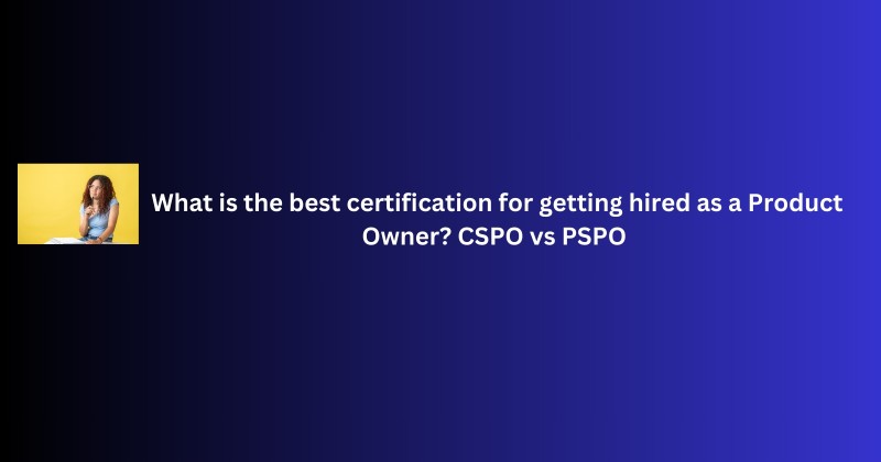 What Is The Best Certification For Getting Hired As A Product Owner? CSPO Vs PSPO